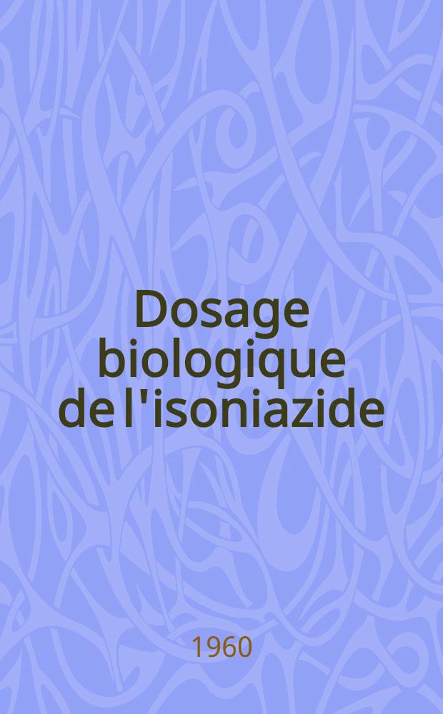 Dosage biologique de l'isoniazide : Intérêt pratique en clinique et en thérapeutique : Thèse pour le doctorat en méd. (diplôme d'État)