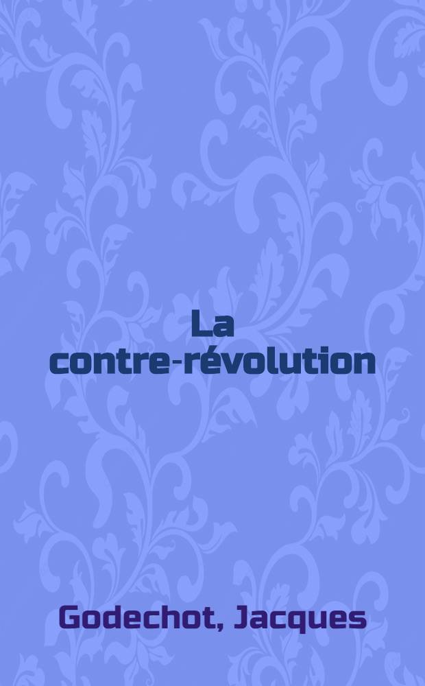 La contre-r&eacute;volution : Doctrine et action, 1789-1804