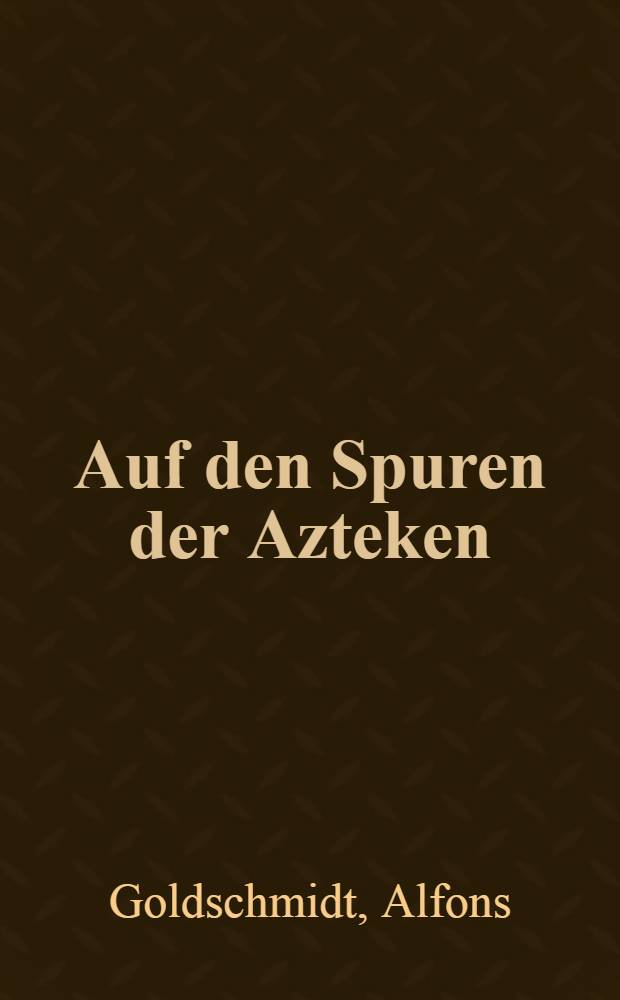 Auf den Spuren der Azteken : Ein mexikanisches Reisebuch ..