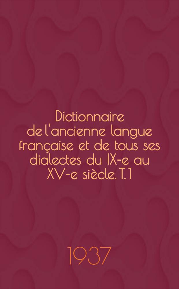 Dictionnaire de l'ancienne langue française et de tous ses dialectes du IX-e au XV-e siècle. T. 1 : [A - Cas]