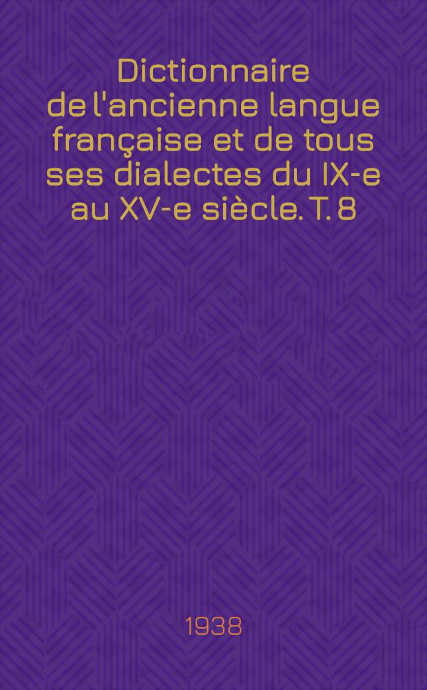 Dictionnaire de l'ancienne langue française et de tous ses dialectes du IX-e au XV-e siècle. T. 8 : [Trair - Zyg. Complément. A - Carr]