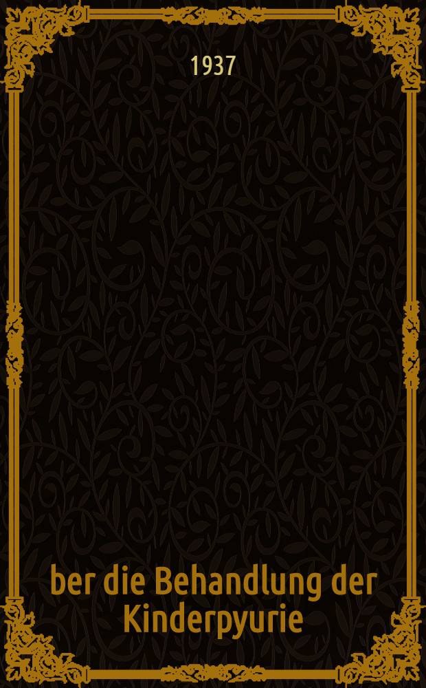 Über die Behandlung der Kinderpyurie : Inaug.-Diss. zur Erlangung der Doktorwürde ... der ... Univ. Halle-Wittenberg