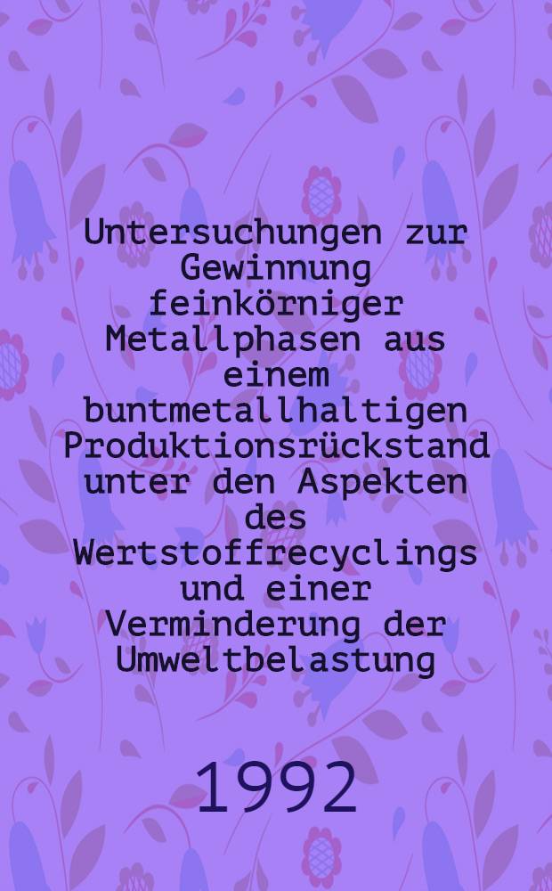 Untersuchungen zur Gewinnung feinkörniger Metallphasen aus einem buntmetallhaltigen Produktionsrückstand unter den Aspekten des Wertstoffrecyclings und einer Verminderung der Umweltbelastung : Diss