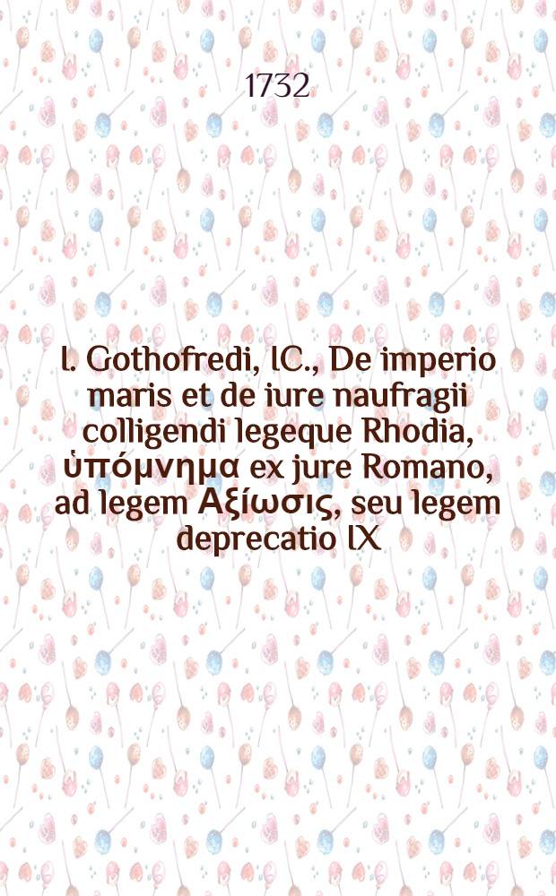 I. Gothofredi, IC., De imperio maris et de iure naufragii colligendi legeque Rhodia, ὑπόμνημα ex jure Romano, ad legem Αξίωσις, seu legem deprecatio IX. de L. Rhodia e iactu, Genevae M.DC.LIIII