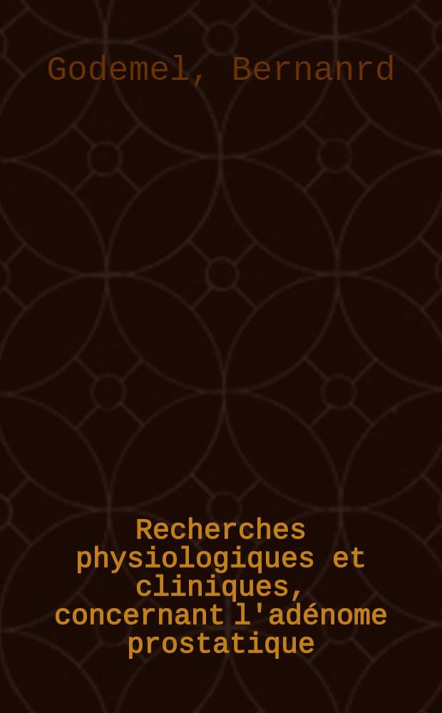 Recherches physiologiques et cliniques, concernant l'ad&eacute;nome prostatique : (Corr&eacute;lations prostato-gonadiques) : Th&egrave;se pour le doctorat en m&eacute;d. (dipl&ocirc;me d'&Eacute;tat)