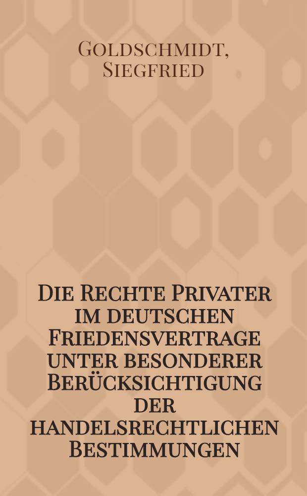 Die Rechte Privater im deutschen Friedensvertrage unter besonderer Berücksichtigung der handelsrechtlichen Bestimmungen