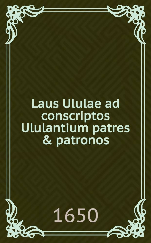 Laus Ululae ad conscriptos Ululantium patres & patronos