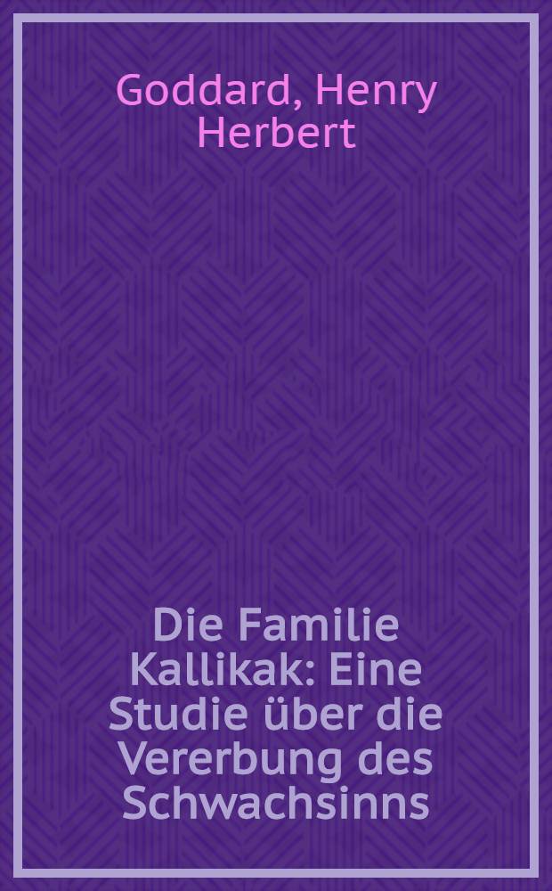 Die Familie Kallikak : Eine Studie über die Vererbung des Schwachsinns