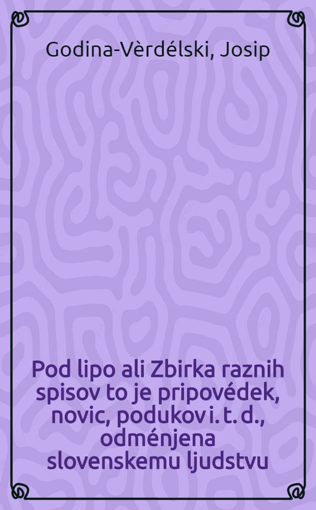 Pod lipo ali Zbirka raznih spisov to je pripovédek, novic, podukov i. t. d., odménjena slovenskemu ljudstvu