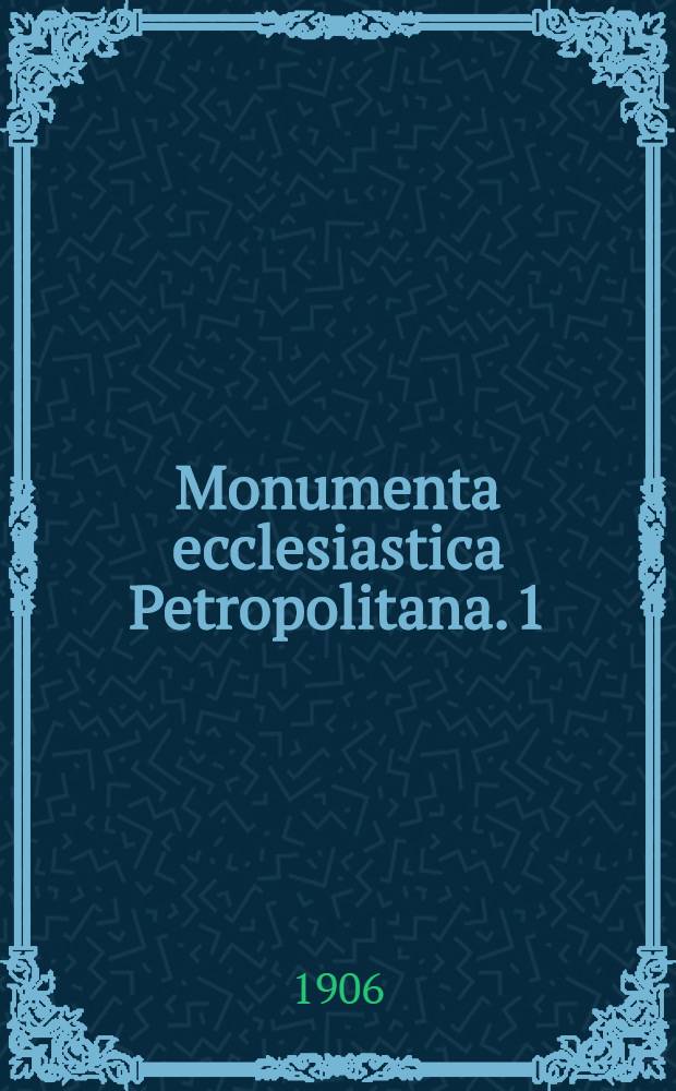 Monumenta ecclesiastica Petropolitana. 1