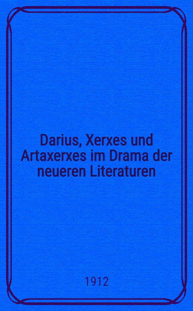 Darius, Xerxes und Artaxerxes im Drama der neueren Literaturen : Beitrag zur vergleichenden Literaturgeschichte