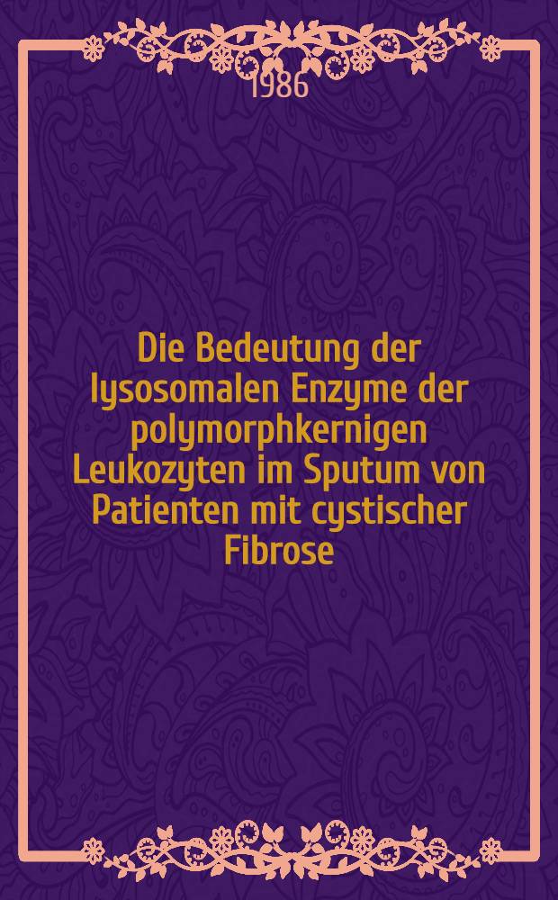 Die Bedeutung der lysosomalen Enzyme der polymorphkernigen Leukozyten im Sputum von Patienten mit cystischer Fibrose : Diss