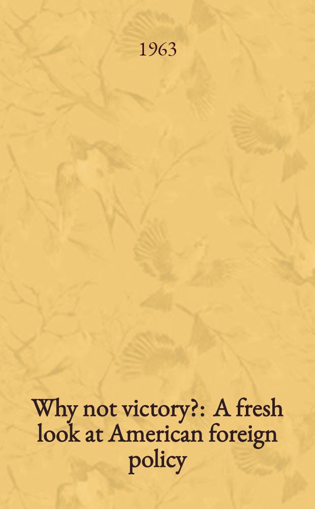 Why not victory? : A fresh look at American foreign policy