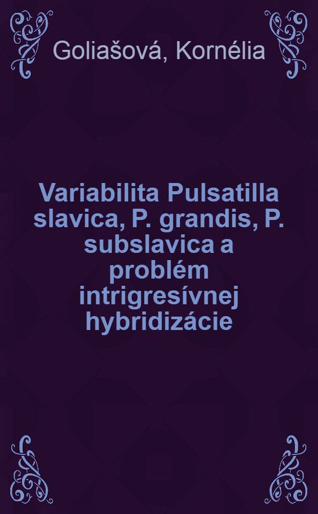 Variabilita Pulsatilla slavica, P. grandis, P. subslavica a problém intrigresívnej hybridizácie = Variabilität der Pulsatilla slavica, P. grandis, P. subslavica und des Problemas der introgressiven Hybridisation = Изменчивость Pulsatilla slavica, P. grandis, P. subslavica и проблема интрогрессивной гибридизации