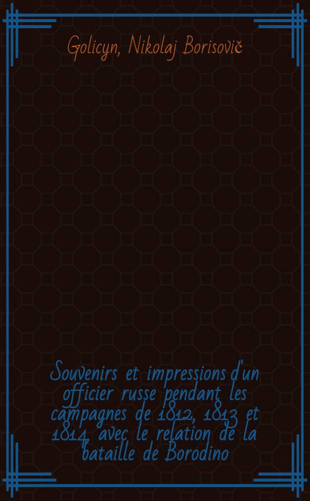 Souvenirs et impressions d'un officier russe pendant les campagnes de 1812, 1813 et 1814, avec le relation de la bataille de Borodino