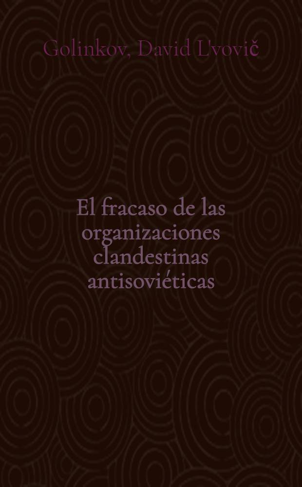 El fracaso de las organizaciones clandestinas antisoviéticas : (Páginas de la historia de los combates contra los enemigos de la revolución en la Rusia Soviética desde 1917 hasta 1924)