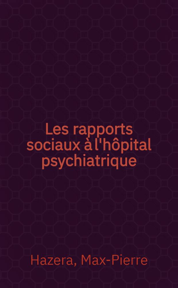 Les rapports sociaux à l'hôpital psychiatrique : Leur intérêt psychothérapique : Thèse pour le doctorat en méd., présentée ..