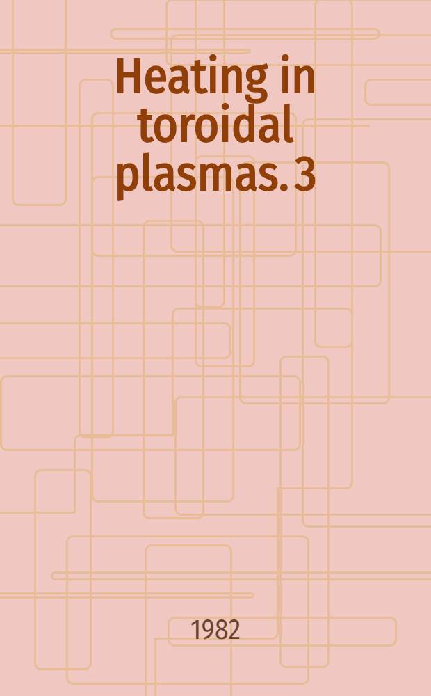 Heating in toroidal plasmas. 3 : Proceedings of the 3d Joint Grenoble-Varenna international symposium, Centre d'études nucléaires de Grenoble, France, 22-26 March, 1982