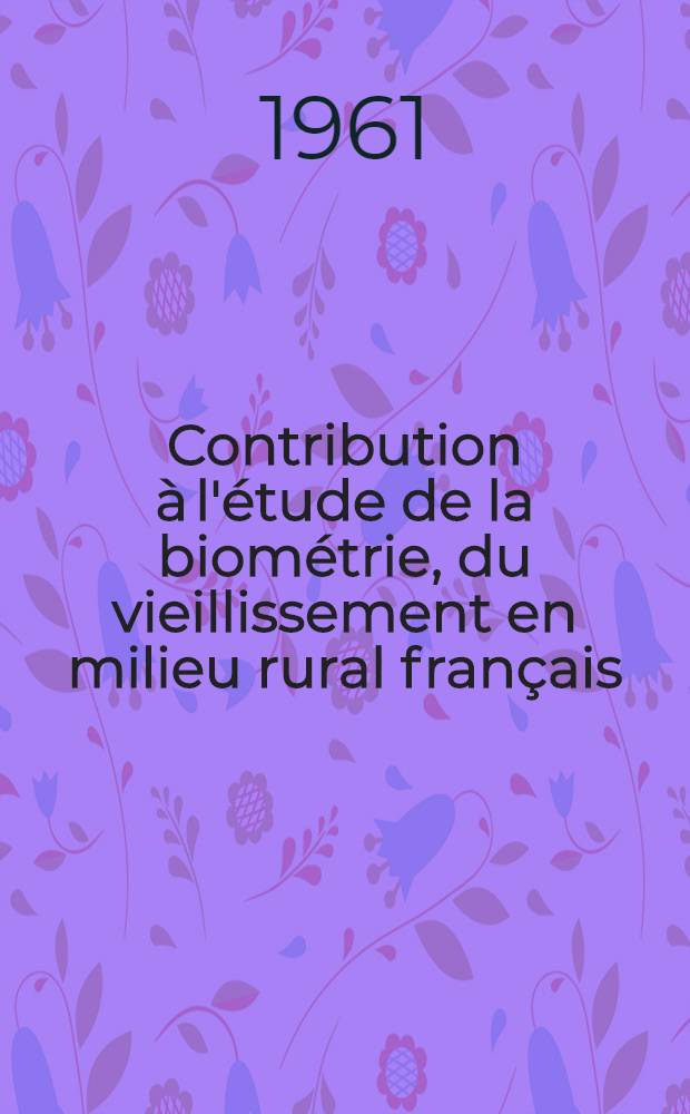 Contribution à l'étude de la biométrie, du vieillissement en milieu rural français : Thèse ..