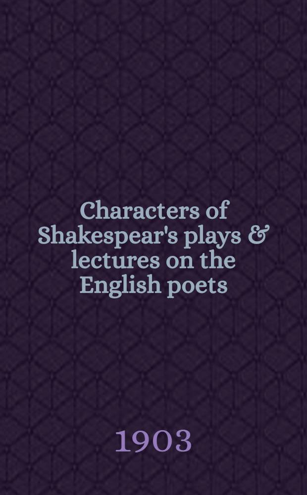 Characters of Shakespear's plays & lectures on the English poets