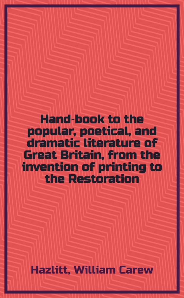 Hand-book to the popular, poetical, and dramatic literature of Great Britain, from the invention of printing to the Restoration