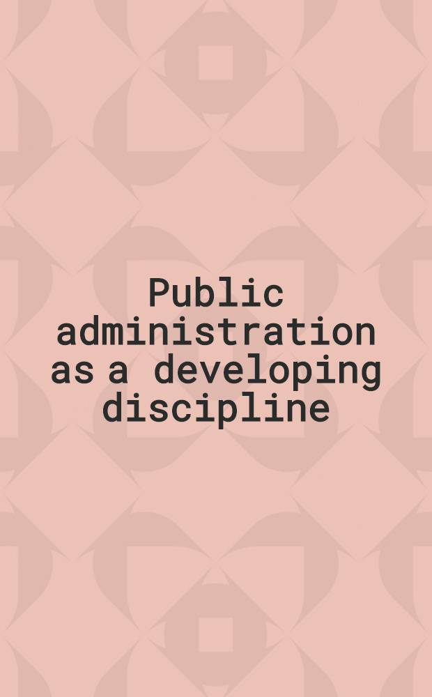 Public administration as a developing discipline : (In 2 pt.). Pt. 1 : Perspectives on past and present