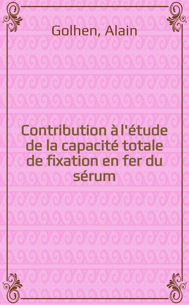 Contribution &agrave; l'&eacute;tude de la capacit&eacute; totale de fixation en fer du s&eacute;rum : (&Agrave; propos de 1500 dosages) : Th&egrave;se, pr&eacute;sent&eacute;e ..