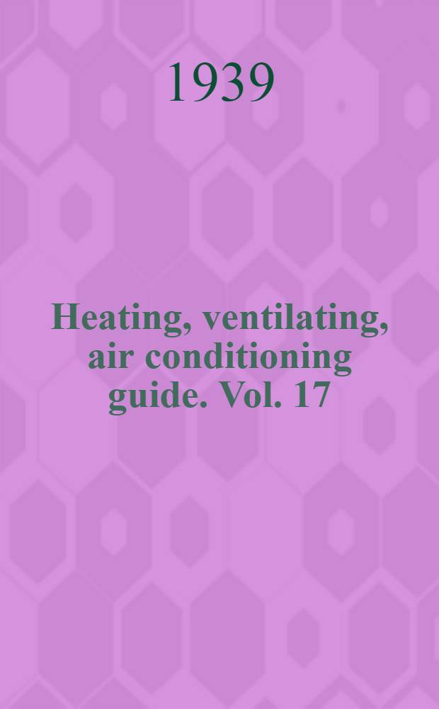 Heating, ventilating, air conditioning guide. Vol. 17