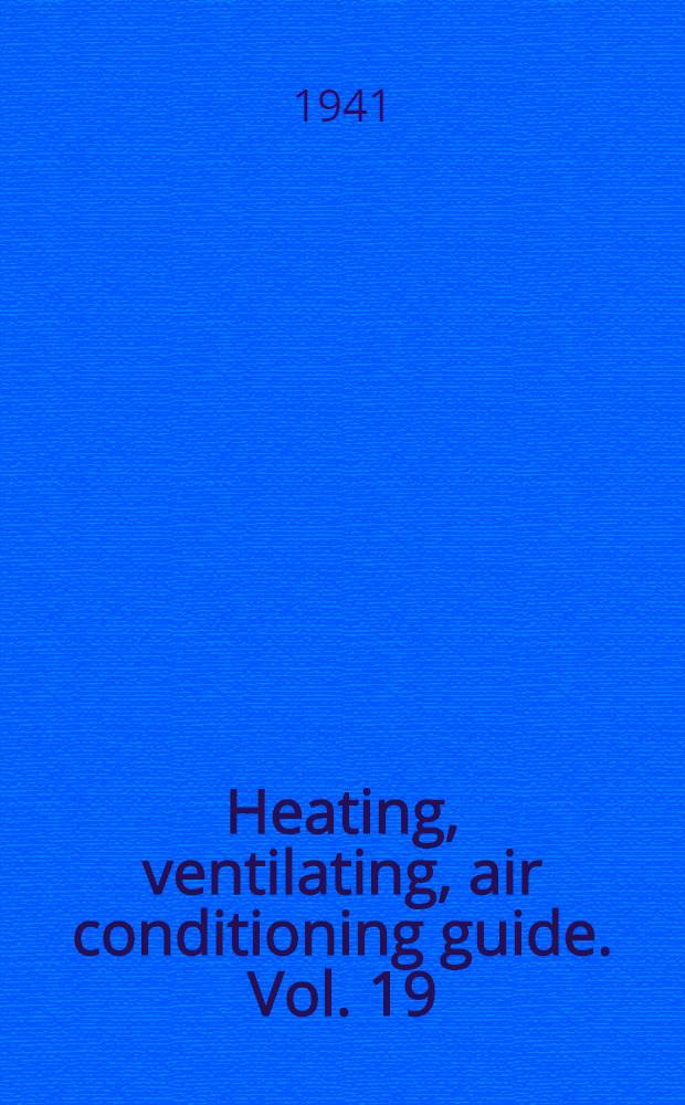 Heating, ventilating, air conditioning guide. Vol. 19