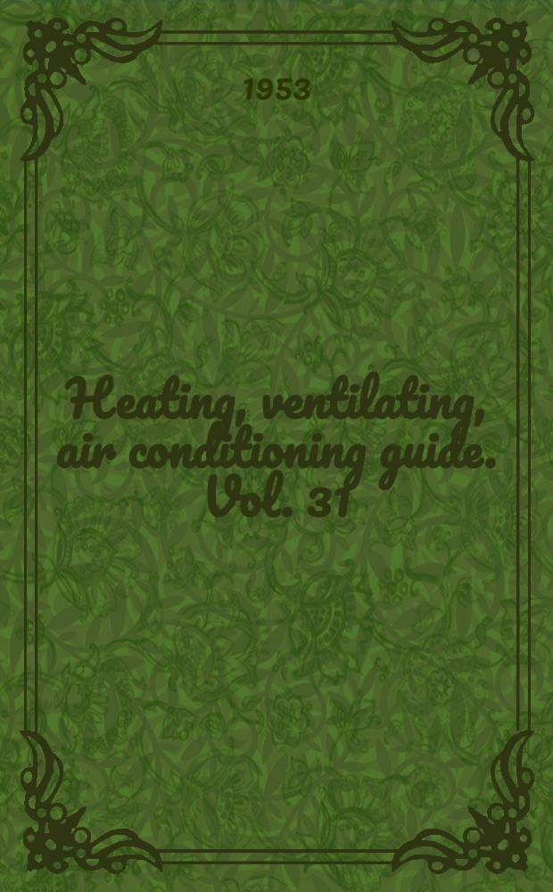 Heating, ventilating, air conditioning guide. Vol. 31