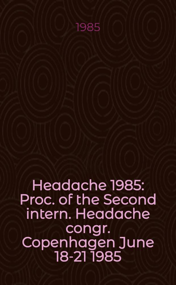 Headache 1985 : Proc. of the Second intern. Headache congr. Copenhagen June 18-21 1985