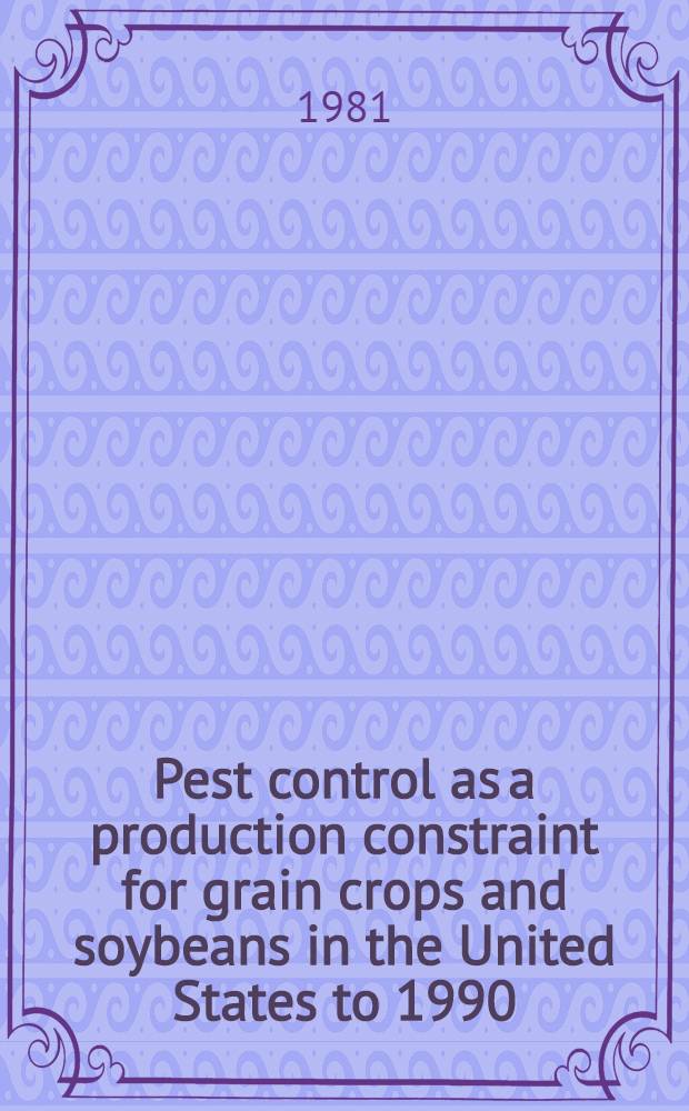 Pest control as a production constraint for grain crops and soybeans in the United States to 1990