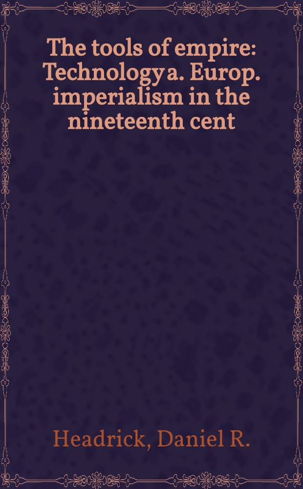 The tools of empire : Technology a. Europ. imperialism in the nineteenth cent