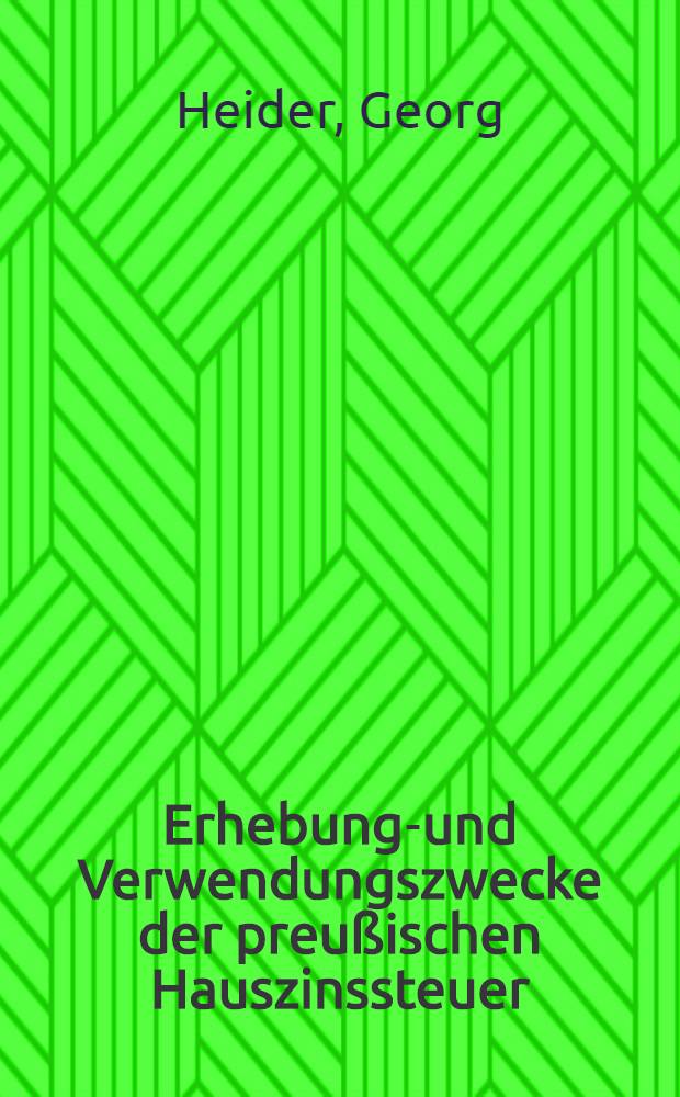 Erhebungs- und Verwendungszwecke der preu&szlig;ischen Hauszinssteuer : Ein Beitrag zur Steuertheorie u. Steuerpolitik : Inaug.-Diss. zur Erlangung der Staats wissenschaftlichen Doktorw&uuml;rde ... der Univ. zu K&ouml;nigsberg