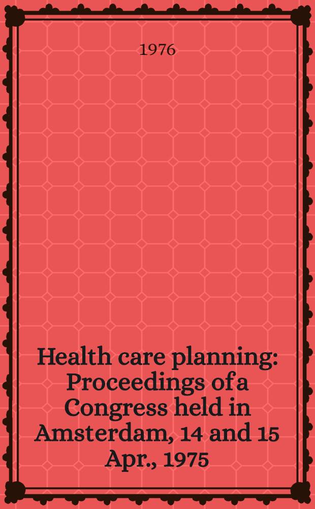 Health care planning : Proceedings of a Congress held in Amsterdam, 14 and 15 Apr., 1975