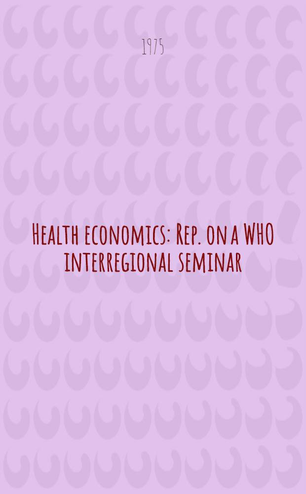 Health economics : Rep. on a WHO interregional seminar