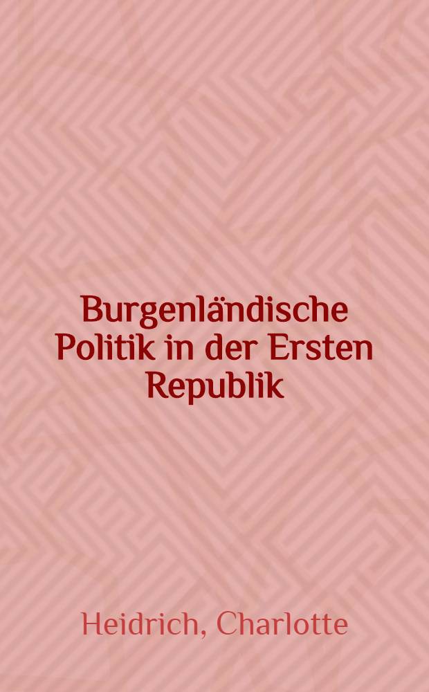 Burgenländische Politik in der Ersten Republik : Deutschnat. Parteien u. Verbände im Burgenland vom Zerfall der Habsburgermonarchie bis zum Beginn des autoritären Regimes (1918-1933)