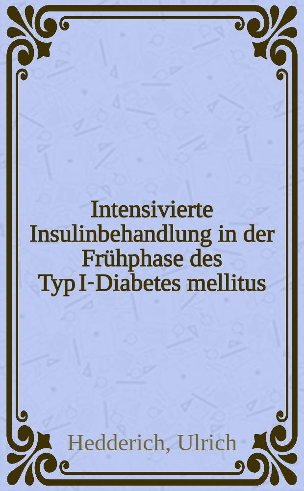 Intensivierte Insulinbehandlung in der Frühphase des Typ I-Diabetes mellitus : Klinische Remissionen in Relation zu endokrinologischen u. immunologischen Befunden Diss