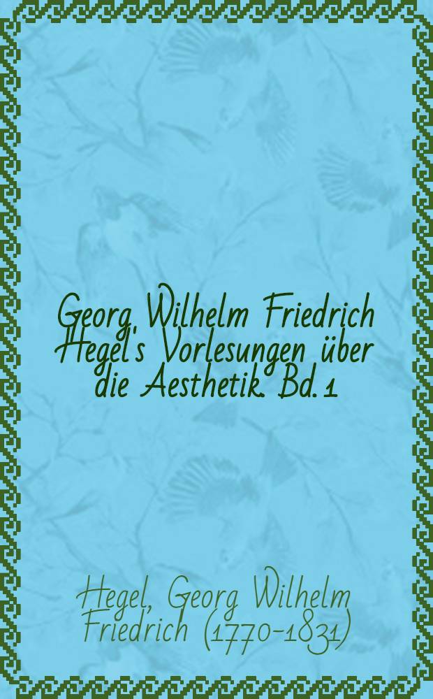 Georg Wilhelm Friedrich Hegel's Vorlesungen über die Aesthetik. Bd. 1