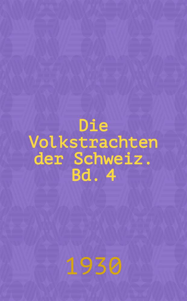 Die Volkstrachten der Schweiz. Bd. 4 : Die Volkstrachten von Zürich, Schaffhausen, Graubünden und Tessin