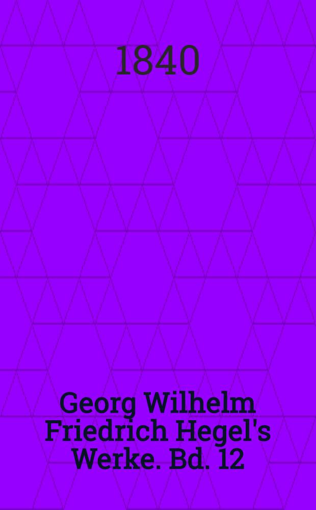 Georg Wilhelm Friedrich Hegel's Werke. Bd. 12 : Vorlesungen über die Philosophie der Religion