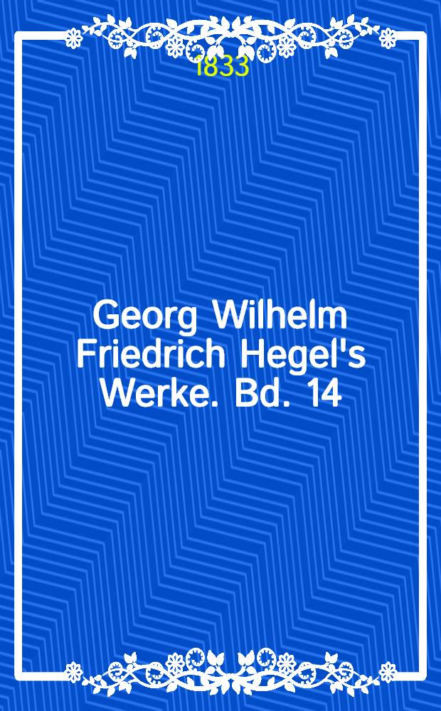 Georg Wilhelm Friedrich Hegel's Werke. Bd. 14 : Vorlesungen über die Philosophie