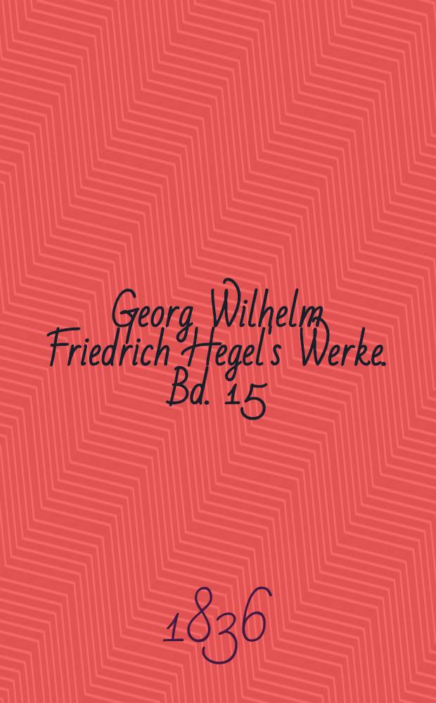 Georg Wilhelm Friedrich Hegel's Werke. Bd. 15 : Vorlesungen über die Philosophie