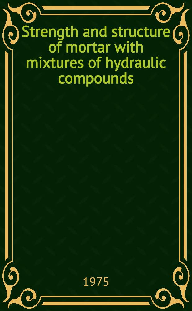 Strength and structure of mortar with mixtures of hydraulic compounds : Paper presented at the 6th Intern. symposium on the chemistry of cement, Moscow, Sept. 23 to 27, 1974