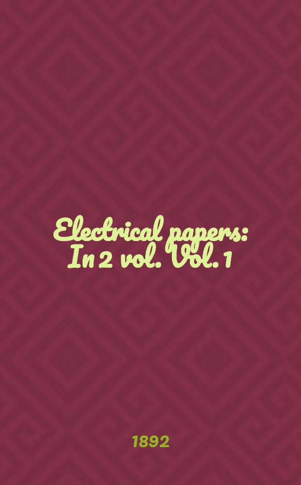 Electrical papers : In 2 vol. Vol. 1