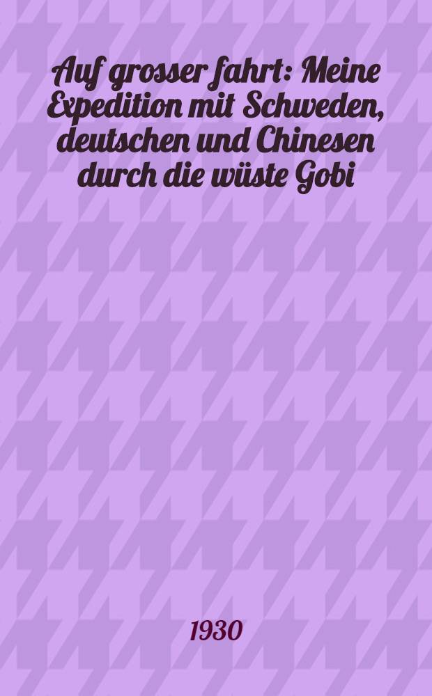... Auf grosser fahrt : Meine Expedition mit Schweden, deutschen und Chinesen durch die wüste Gobi : 1927-28