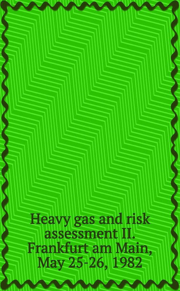 Heavy gas and risk assessment II. Frankfurt am Main, May 25-26, 1982 : Proc. of the Second Symp. on heavy gases a. risk assessment
