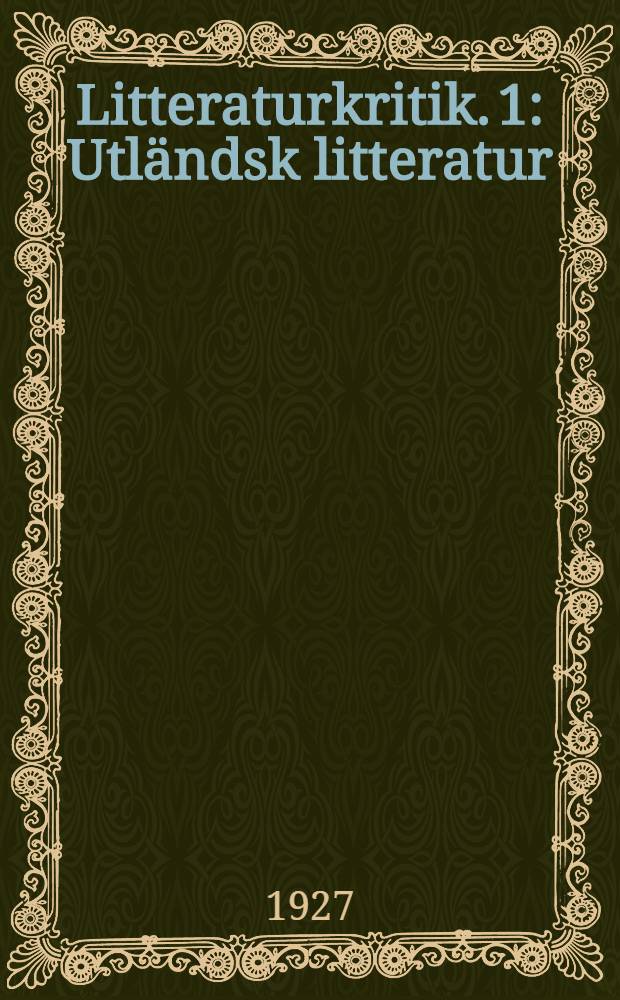 Litteraturkritik. 1 : Utländsk litteratur ; Svenskt åtti- och nittiotal ; Svenska 1900-talsdiktare äldre släktledet