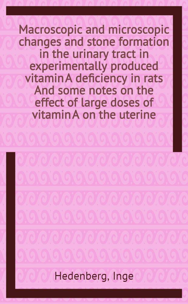 Macroscopic and microscopic changes and stone formation in the urinary tract in experimentally produced vitamin A deficiency in rats And some notes on the effect of large doses of vitamin A on the uterine, vaginal and vesical epithelium