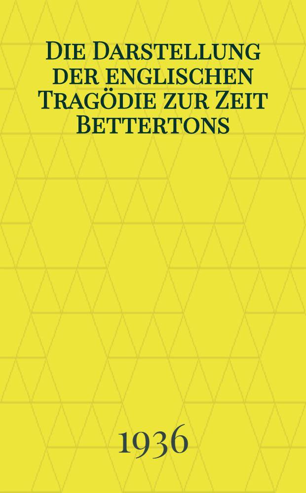 Die Darstellung der englischen Tragödie zur Zeit Bettertons (1660-1710) : Theater, Bühnenform, Inszenierungs- und Schauspielerstil : Inaug.-Diss. ... genehmigt von der Philosophischen Fakultät der Friedrich-Wilhelms-Univ. zu Berlin